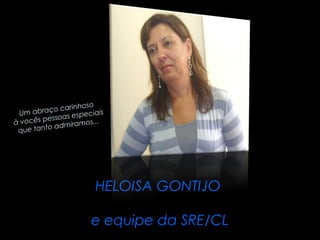Um abraço carinhoso 
à vocês pessoas especiais 
que tanto admiramos... 
HELOISA GONTIJO 
e equipe da SRE/CL 
