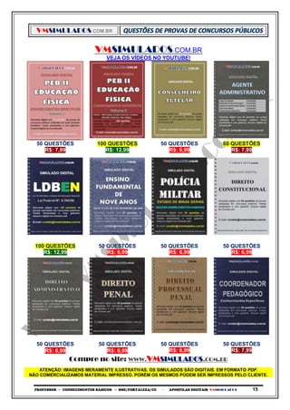 VMSIMULADOS.COM.BR
PROFESSOR ─ CONHECIMENTOS BÁSICOS ─ SME/FORTALEZA/CE ─ APOSTILAS DIGITAIS VMSIMULADOS 15
VMSIMULADOS.COM.BR
VEJA OS VÍDEOS NO YOUTUBE!
50 QUESTÕES 100 QUESTÕES 50 QUESTÕES 60 QUESTÕES
R$: 7,99 R$: 12,99 R$: 6,99 R$: 7,99
100 QUESTÕES 50 QUESTÕES 50 QUESTÕES 50 QUESTÕES
R$: 12,99 R$: 6,99 R$: 6,99 R$: 6,99
50 QUESTÕES 50 QUESTÕES 50 QUESTÕES 50 QUESTÕES
R$: 6,99 R$: 6,99 R$: 6,99 R$: 7,99
Compre no site: WWW.VMSIMULADOS.COM.BR
ATENÇÃO: IMAGENS MERAMENTE ILUSTRATIVAS. OS SIMULADOS SÃO DIGITAIS, EM FORMATO PDF.
NÃO COMERCIALIZAMOS MATERIAL IMPRESSO. PORÉM OS MESMOS PODEM SER IMPRESSOS PELO CLIENTE.
 