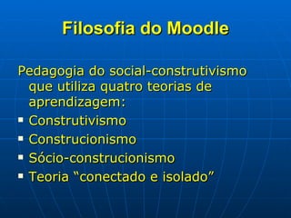 Filosofia do Moodle <ul><li>Pedagogia do social-construtivismo que utiliza quatro teorias de aprendizagem: </li></ul><ul><...