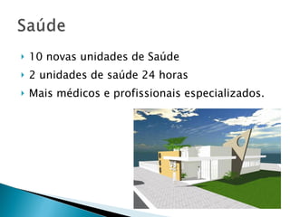 10 novas unidades de Saúde  2 unidades de saúde 24 horas Mais médicos e profissionais especializados. 
