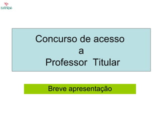 Breve apresentação Concurso de acesso  a  Professor  Titular 