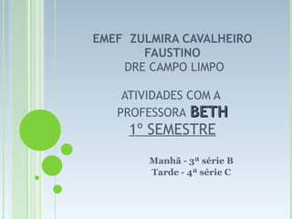 EMEF  ZULMIRA CAVALHEIRO FAUSTINO   DRE CAMPO LIMPO ATIVIDADES COM A  PROFESSORA   BETH 1º SEMESTRE Manhã - 3ª série B Tarde - 4ª série C 
