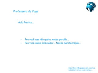 Professora de Yoga Aula Pratica... Essa Obra Não possui som e se faz necessário clicar para avançar... ,[object Object],[object Object]