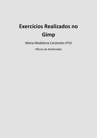 Exercícios Realizados no
Gimp
Maria Madalena Caramelo nº15
Oficina de Multimédia
 