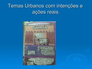 Temas Urbanos com intenções e  ações reais. 