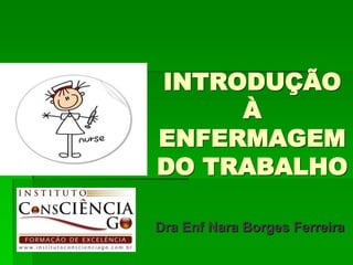 INTRODUÇÃO
     À
ENFERMAGEM
DO TRABALHO

Dra Enf Nara Borges Ferreira
 