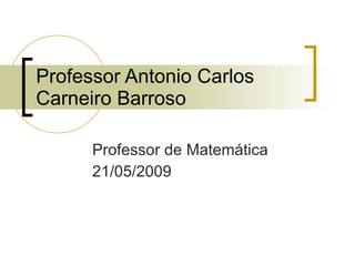 Professor Antonio Carlos Carneiro Barroso Professor de Matemática 21/05/2009 