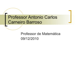 Professor Antonio Carlos Carneiro Barroso Professor de Matemática 09/12/2010 