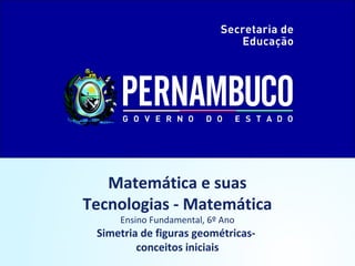 Matemática e suas
Tecnologias - Matemática
Ensino Fundamental, 6º Ano
Simetria de figuras geométricas-
conceitos iniciais
 