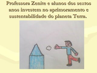 Professora Zenite e alunos dos sextos
 anos investem no aprimoramento e
 sustentabilidade do planeta Terra.
 