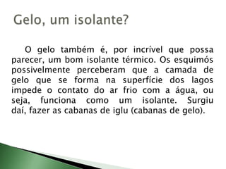 		Desde a pré-história o ser humano observa a natureza e aprende com ela.	Os humanos primitivos perceberam que alguns animais que resistem ao frio são revestidos de pêlos.		Essa observação fez com que os humanos da pré-história utilizassem peles para se proteger do frio.Exemplo de Troca de Calor I
