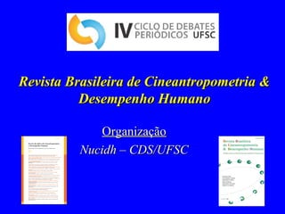 OrganizaçãoOrganização
Nucidh – CDS/UFSCNucidh – CDS/UFSC
Revista Brasileira de Cineantropometria &Revista Brasileira de Cineantropometria &
Desempenho HumanoDesempenho Humano
 