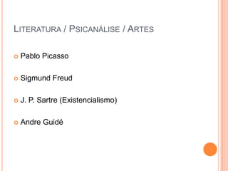 LITERATURA / PSICANÁLISE / ARTES

   Pablo Picasso

   Sigmund Freud

   J. P. Sartre (Existencialismo)

   Andre Guidé
 