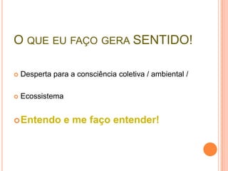 O QUE EU FAÇO GERA SENTIDO!

   Desperta para a consciência coletiva / ambiental /

   Ecossistema


 Entendo         e me faço entender!
 