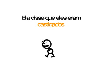 Ela disse que eles eram  castigados 