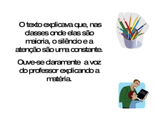 O texto explicava que, nas classes onde elas são maioria, o silêncio e a atenção são uma constante. Ouve-se claramente  a voz do professor explicando a matéria. 