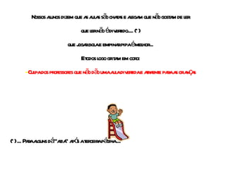 Nossos alunos dizem que as aulas são chatas e alegam que não gostam de ler que ler não é divertido.... (*) que jogar bola e empinar pipa é melhor... E todos logo gritam em coro: -  Culpa dos professores que não dão uma aula divertida e atraente para as crianças (*) ... Para alguns dá ‘’azia’’ após a terceira página ... 
