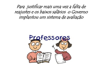 Para  justificar mais uma vez a falta de reajustes e os baixos salários  o Governo implantou um sistema de avaliação