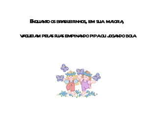 Enquanto os brasileirinhos, em sua  maioria, vagueiam pelas ruas empinando pipa ou jogando bola 