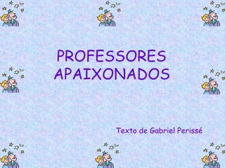 PROFESSORES APAIXONADOS Texto de Gabriel Perissé 