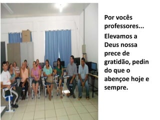 Por vocês
professores...
Elevamos a
Deus nossa
prece de
gratidão, pedin
do que o
abençoe hoje e
sempre.
 