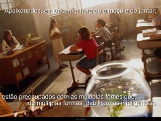 Ria Slides Apaixonados, esquecem a hora do almoço e do jantar: estão preocupados com as múltiplas fomes que,  de múltiplas formas, debilitam as inteligências. 
