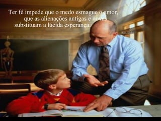 Criação Ria Slides Ter fé impede que o medo esmague o amor,  que as alienações antigas e novas  substituam a lúcida esperança.  