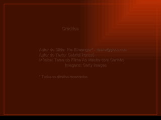 Criação Ria Slides Créditos Autor do Slide: Ria Ellwanger* -  [email_address]   Autor do Texto:   Gabriel Perissé   Música: Tema do Filme Ao Mestre com Carinho  Imagens: Getty Images   * Todos os direitos reservados  