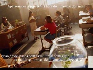 Criação Ria Slides Apaixonados, esquecem a hora do almoço e do jantar: estão preocupados com as múltiplas fomes que,  de múltiplas formas, debilitam as inteligências. 