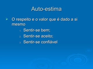 Auto-estima O respeito e o valor que é dado a si mesmo Sentir-se bem; Sentir-se aceito; Sentir-se confiável