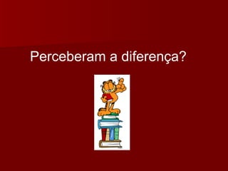 Perceberam a diferença? 