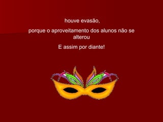 houve evasão, porque o aproveitamento dos alunos não se alterou E assim por diante! 