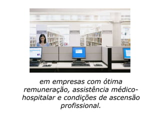 em empresas com ótima
remuneração, assistência médico-
hospitalar e condições de ascensão
            profissional.
 