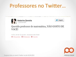 Professores	
  no	
  Twi2er…	
  




Pesquisa	
  feita	
  no	
  search	
  Twi2er	
  no	
  dia	
  24.04.2012	
  
 
