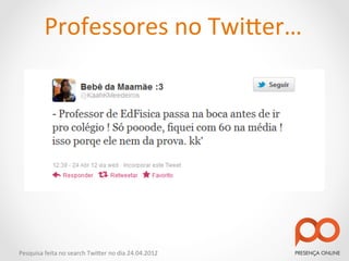 Professores	
  no	
  Twi2er…	
  




Pesquisa	
  feita	
  no	
  search	
  Twi2er	
  no	
  dia	
  24.04.2012	
  
 