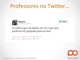 Professores	
  no	
  Twi2er…	
  




Pesquisa	
  feita	
  no	
  search	
  Twi2er	
  no	
  dia	
  24.04.2012	
  
 