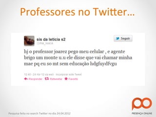 Professores	
  no	
  Twi2er…	
  




Pesquisa	
  feita	
  no	
  search	
  Twi2er	
  no	
  dia	
  24.04.2012	
  
 