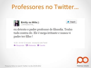 Professores	
  no	
  Twi2er…	
  




Pesquisa	
  feita	
  no	
  search	
  Twi2er	
  no	
  dia	
  24.04.2012	
  
 