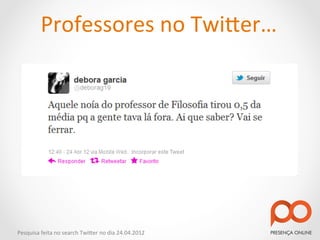 Professores	
  no	
  Twi2er…	
  




Pesquisa	
  feita	
  no	
  search	
  Twi2er	
  no	
  dia	
  24.04.2012	
  
 