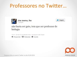 Professores	
  no	
  Twi2er…	
  




Pesquisa	
  feita	
  no	
  search	
  Twi2er	
  no	
  dia	
  24.04.2012	
  
 