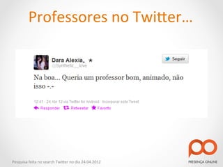 Professores	
  no	
  Twi2er…	
  




Pesquisa	
  feita	
  no	
  search	
  Twi2er	
  no	
  dia	
  24.04.2012	
  
 