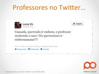Professores	
  no	
  Twi2er…	
  




Pesquisa	
  feita	
  no	
  search	
  Twi2er	
  no	
  dia	
  24.04.2012	
  
 