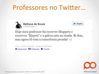 Professores	
  no	
  Twi2er…	
  




Pesquisa	
  feita	
  no	
  search	
  Twi2er	
  no	
  dia	
  24.04.2012	
  
 