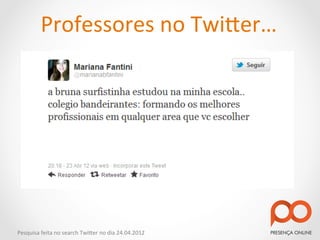 Professores	
  no	
  Twi2er…	
  




Pesquisa	
  feita	
  no	
  search	
  Twi2er	
  no	
  dia	
  24.04.2012	
  
 