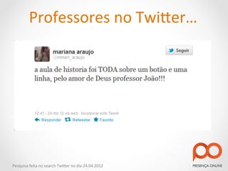 Professores	
  no	
  Twi2er…	
  




Pesquisa	
  feita	
  no	
  search	
  Twi2er	
  no	
  dia	
  24.04.2012	
  
 