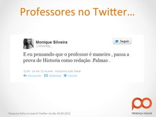 Professores	
  no	
  Twi2er…	
  




Pesquisa	
  feita	
  no	
  search	
  Twi2er	
  no	
  dia	
  24.04.2012	
  
 