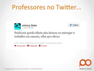 Professores	
  no	
  Twi2er…	
  




Pesquisa	
  feita	
  no	
  search	
  Twi2er	
  no	
  dia	
  24.04.2012	
  
 