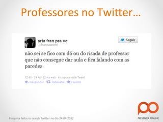Professores	
  no	
  Twi2er…	
  




Pesquisa	
  feita	
  no	
  search	
  Twi2er	
  no	
  dia	
  24.04.2012	
  
 