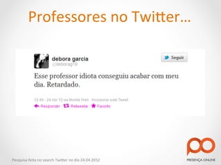 Professores	
  no	
  Twi2er…	
  




Pesquisa	
  feita	
  no	
  search	
  Twi2er	
  no	
  dia	
  24.04.2012	
  
 