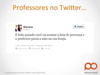 Professores	
  no	
  Twi2er…	
  




Pesquisa	
  feita	
  no	
  search	
  Twi2er	
  no	
  dia	
  24.04.2012	
  
 